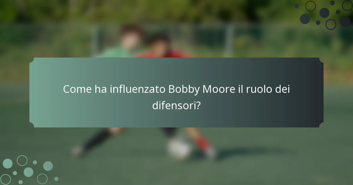 Come ha influenzato Bobby Moore il ruolo dei difensori?