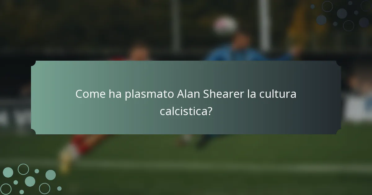 Come ha plasmato Alan Shearer la cultura calcistica?