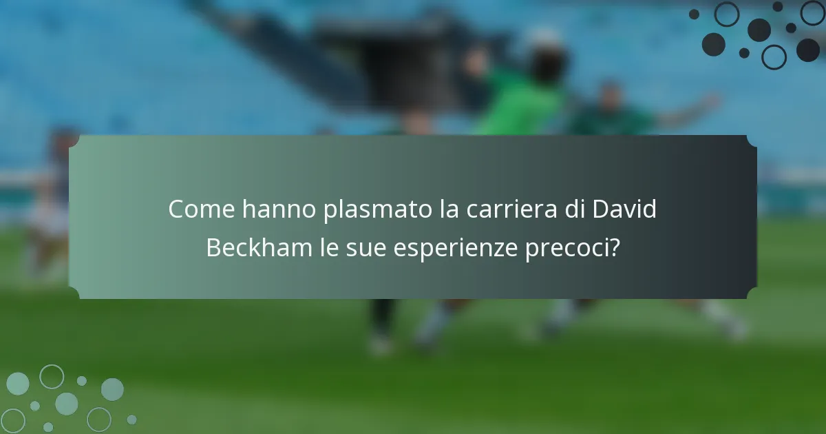 Come hanno plasmato la carriera di David Beckham le sue esperienze precoci?