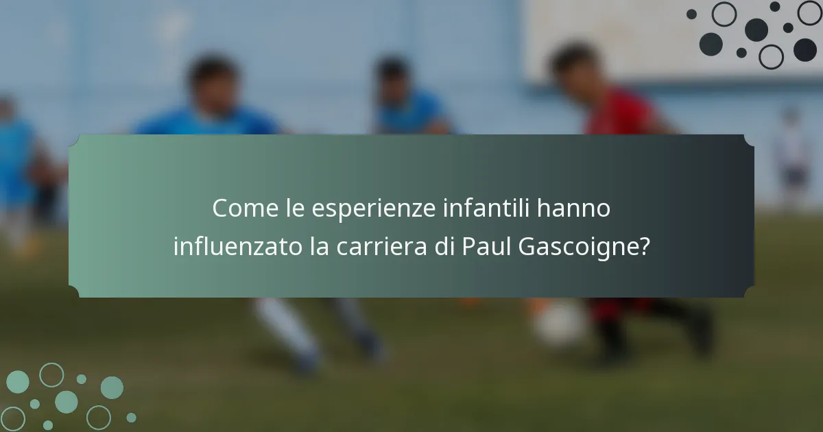 Come le esperienze infantili hanno influenzato la carriera di Paul Gascoigne?