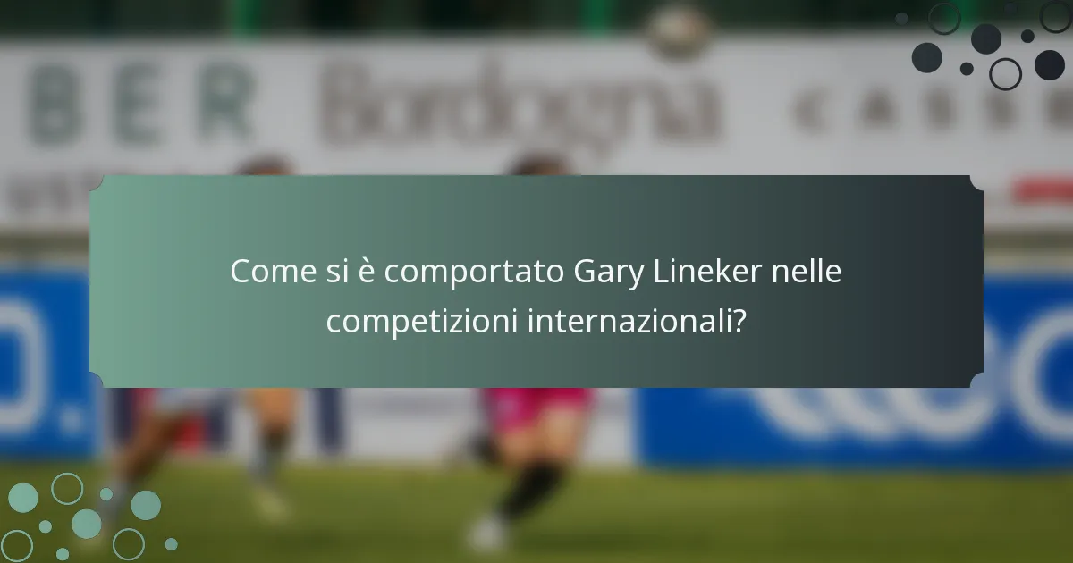 Come si è comportato Gary Lineker nelle competizioni internazionali?