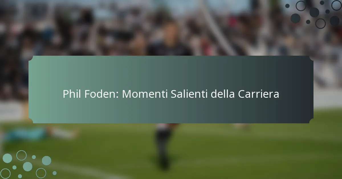 Phil Foden: Momenti Salienti della Carriera