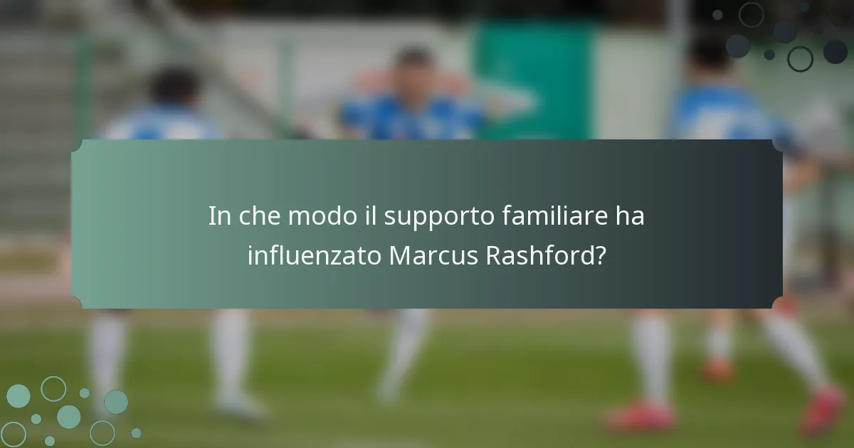 In che modo il supporto familiare ha influenzato Marcus Rashford?