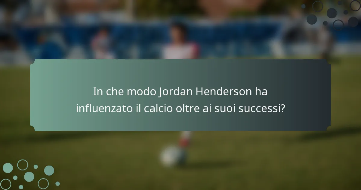 In che modo Jordan Henderson ha influenzato il calcio oltre ai suoi successi?