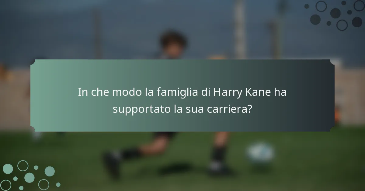 In che modo la famiglia di Harry Kane ha supportato la sua carriera?