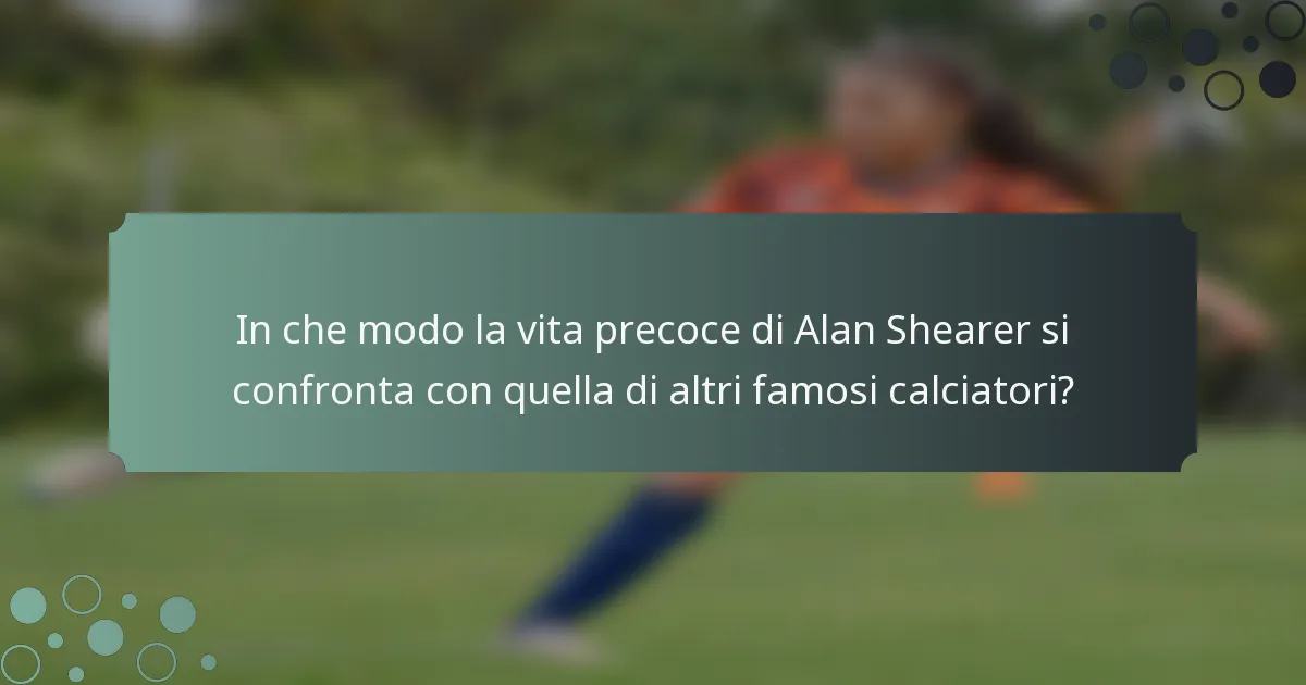 In che modo la vita precoce di Alan Shearer si confronta con quella di altri famosi calciatori?