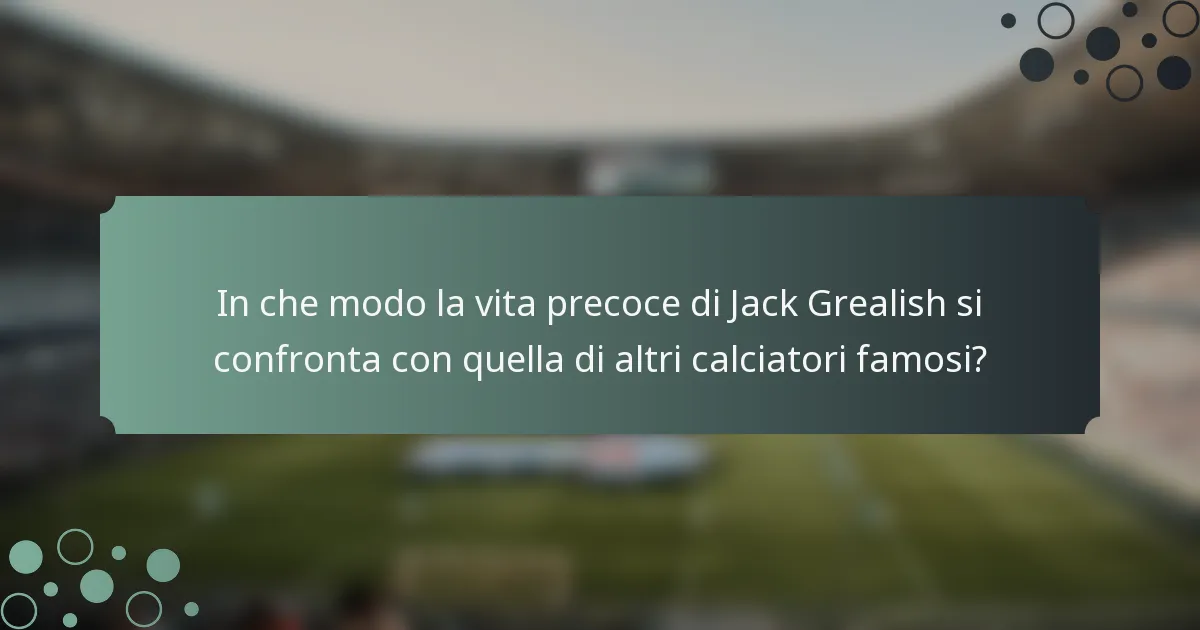In che modo la vita precoce di Jack Grealish si confronta con quella di altri calciatori famosi?