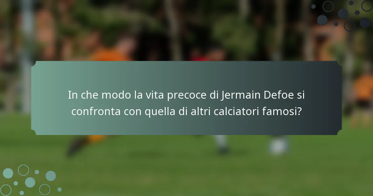 In che modo la vita precoce di Jermain Defoe si confronta con quella di altri calciatori famosi?