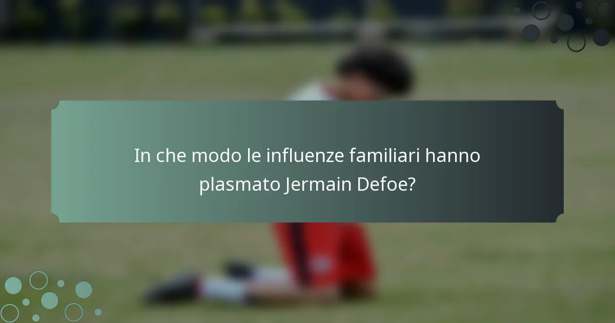 In che modo le influenze familiari hanno plasmato Jermain Defoe?