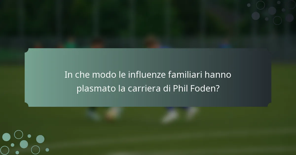In che modo le influenze familiari hanno plasmato la carriera di Phil Foden?