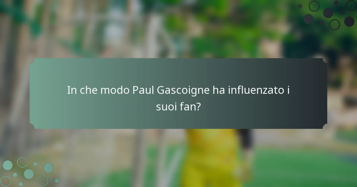 In che modo Paul Gascoigne ha influenzato i suoi fan?