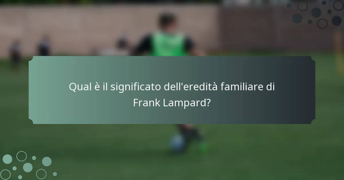 Qual è il significato dell'eredità familiare di Frank Lampard?