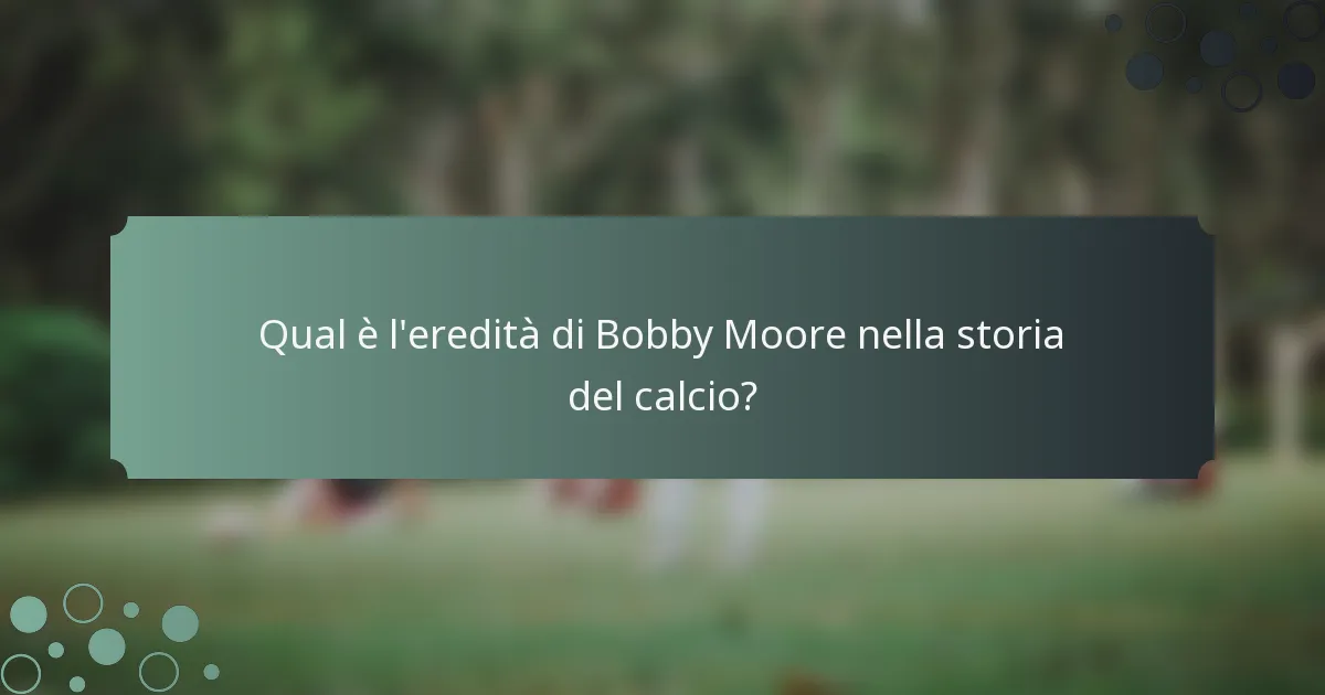 Qual è l'eredità di Bobby Moore nella storia del calcio?