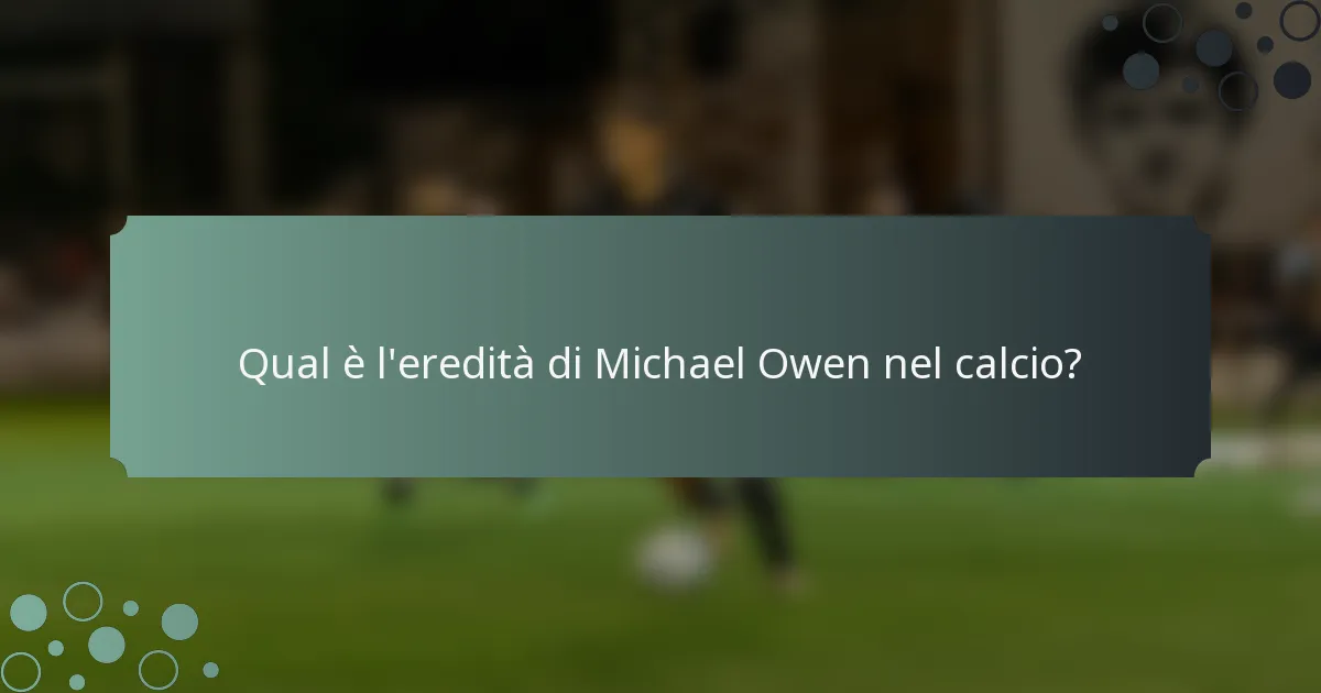 Qual è l'eredità di Michael Owen nel calcio?