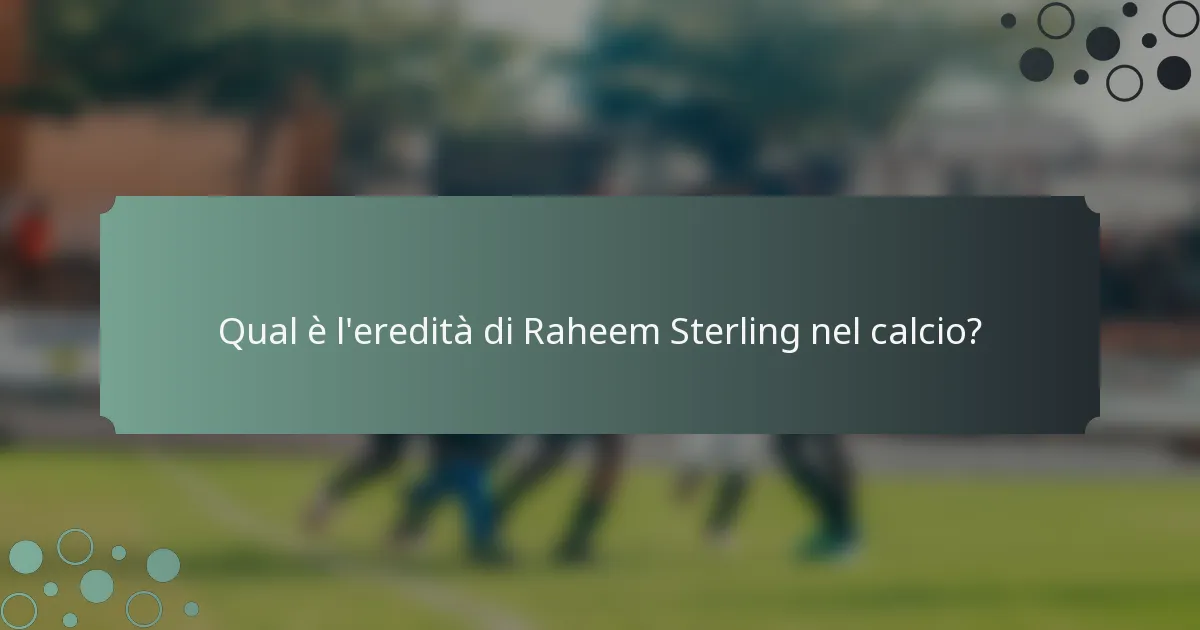 Qual è l'eredità di Raheem Sterling nel calcio?
