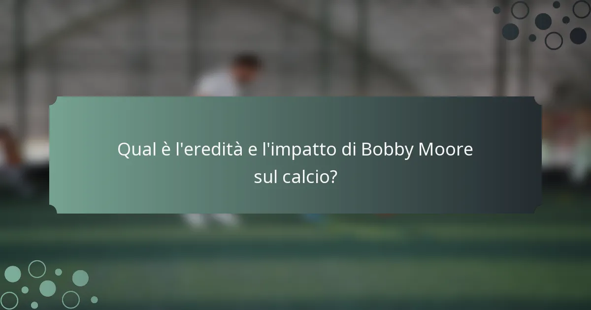Qual è l'eredità e l'impatto di Bobby Moore sul calcio?