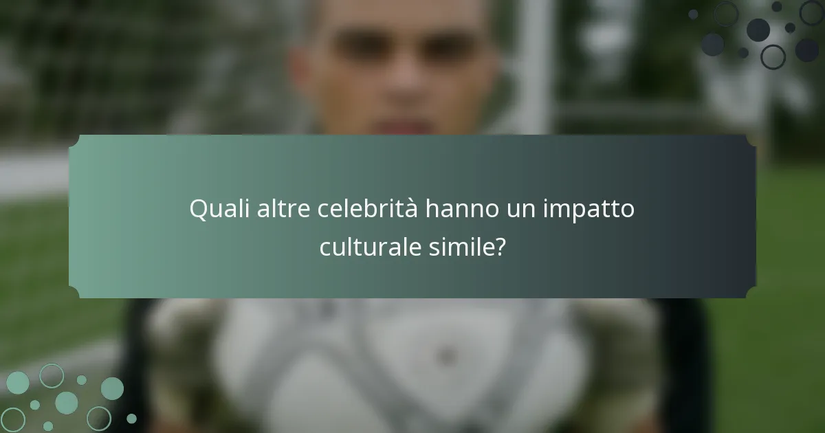 Quali altre celebrità hanno un impatto culturale simile?