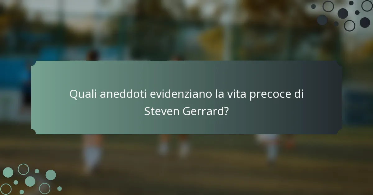 Quali aneddoti evidenziano la vita precoce di Steven Gerrard?