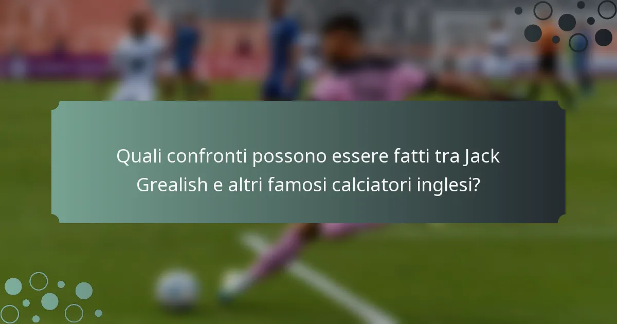 Quali confronti possono essere fatti tra Jack Grealish e altri famosi calciatori inglesi?