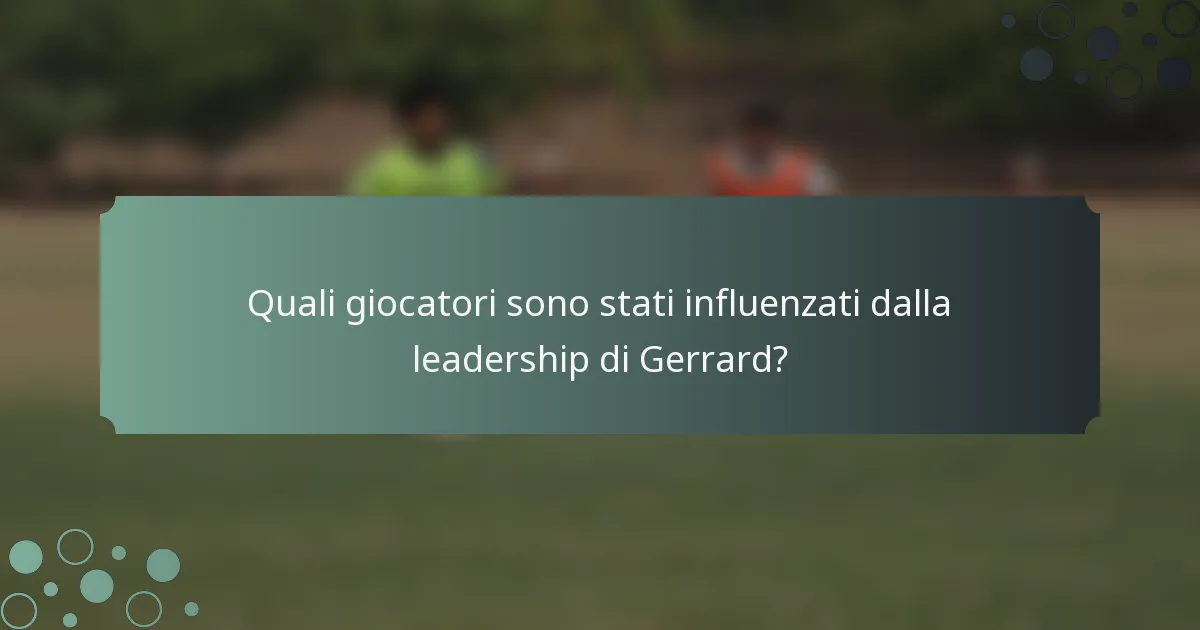Quali giocatori sono stati influenzati dalla leadership di Gerrard?
