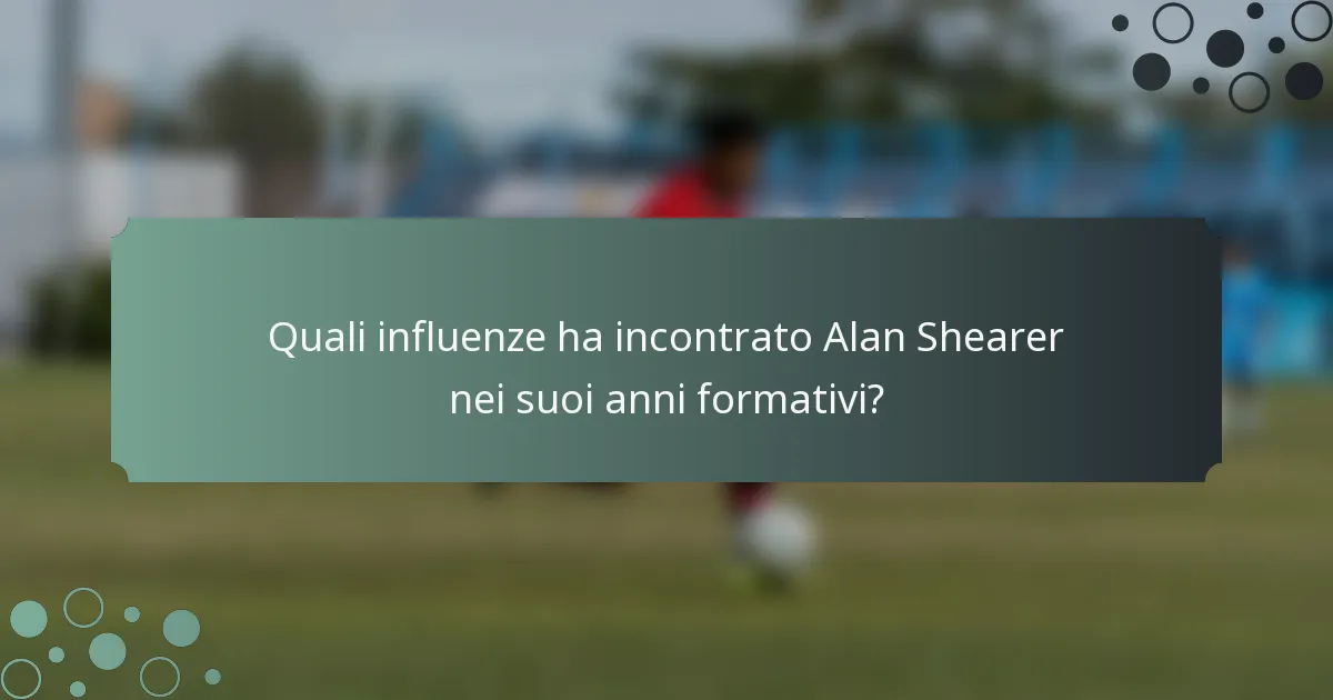 Quali influenze ha incontrato Alan Shearer nei suoi anni formativi?