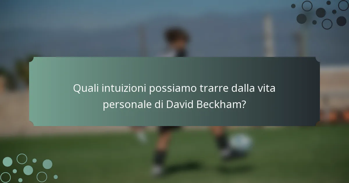 Quali intuizioni possiamo trarre dalla vita personale di David Beckham?