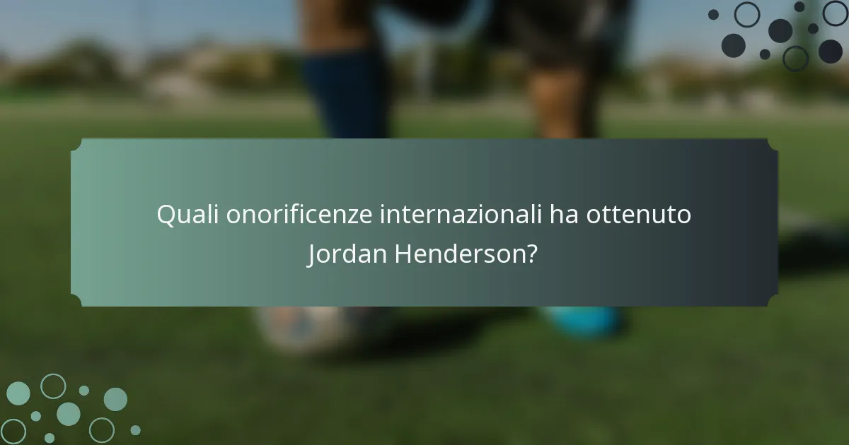 Quali onorificenze internazionali ha ottenuto Jordan Henderson?