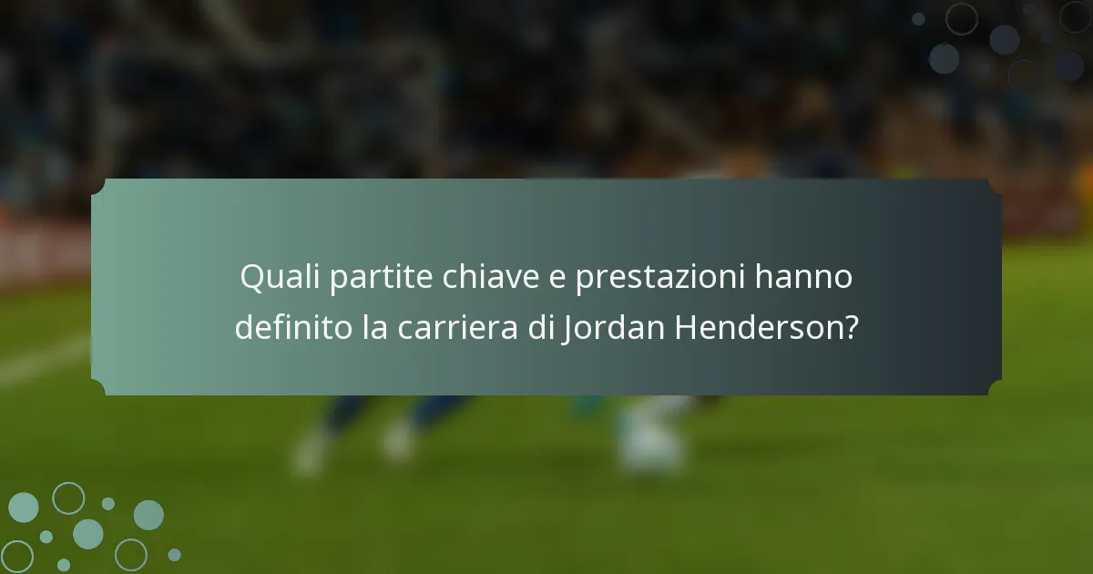Quali partite chiave e prestazioni hanno definito la carriera di Jordan Henderson?