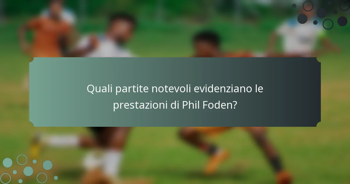 Quali partite notevoli evidenziano le prestazioni di Phil Foden?