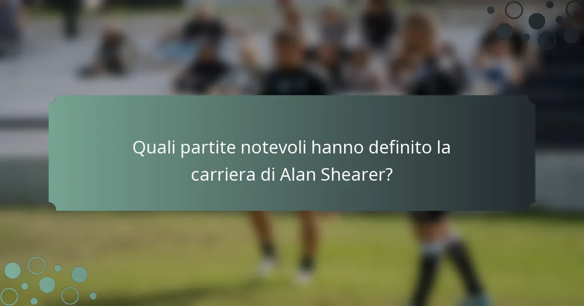 Quali partite notevoli hanno definito la carriera di Alan Shearer?