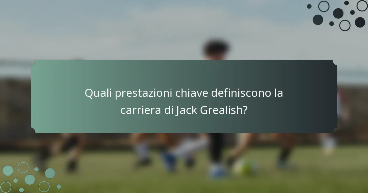 Quali prestazioni chiave definiscono la carriera di Jack Grealish?