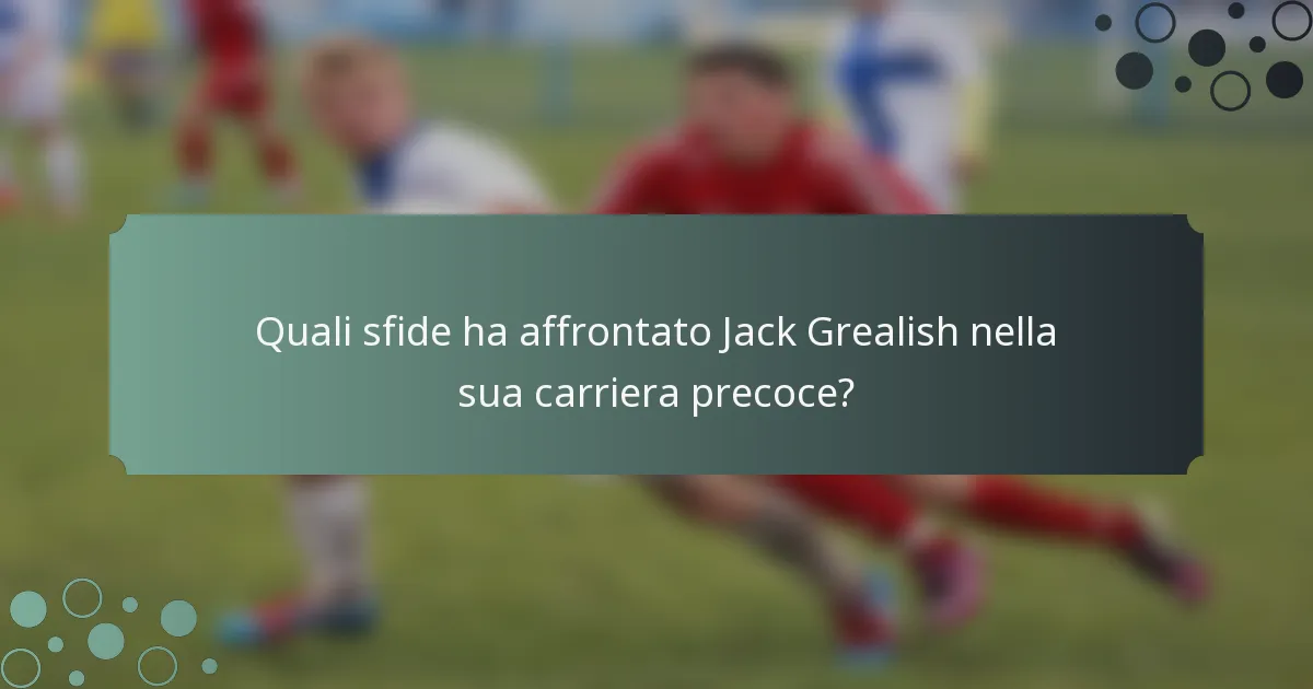 Quali sfide ha affrontato Jack Grealish nella sua carriera precoce?
