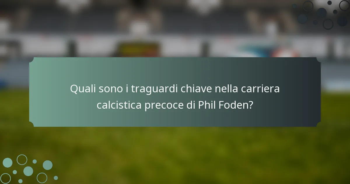 Quali sono i traguardi chiave nella carriera calcistica precoce di Phil Foden?