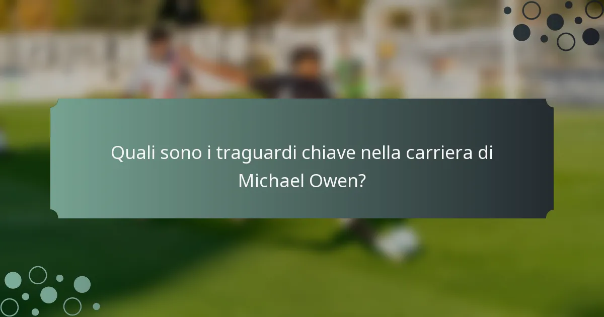 Quali sono i traguardi chiave nella carriera di Michael Owen?