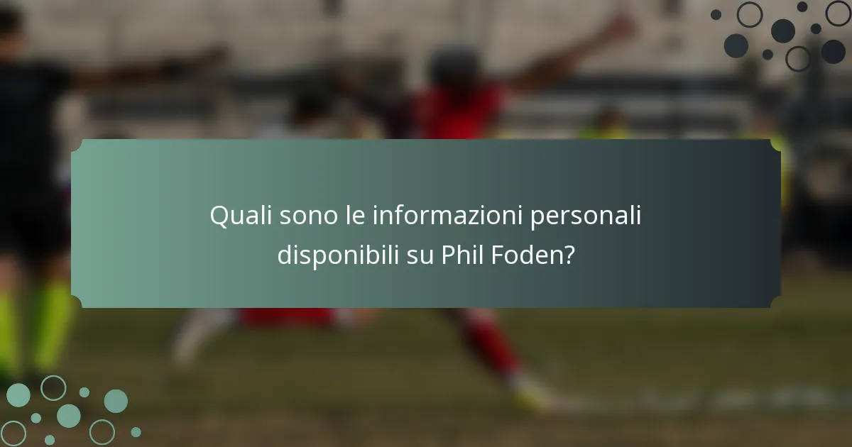 Quali sono le informazioni personali disponibili su Phil Foden?