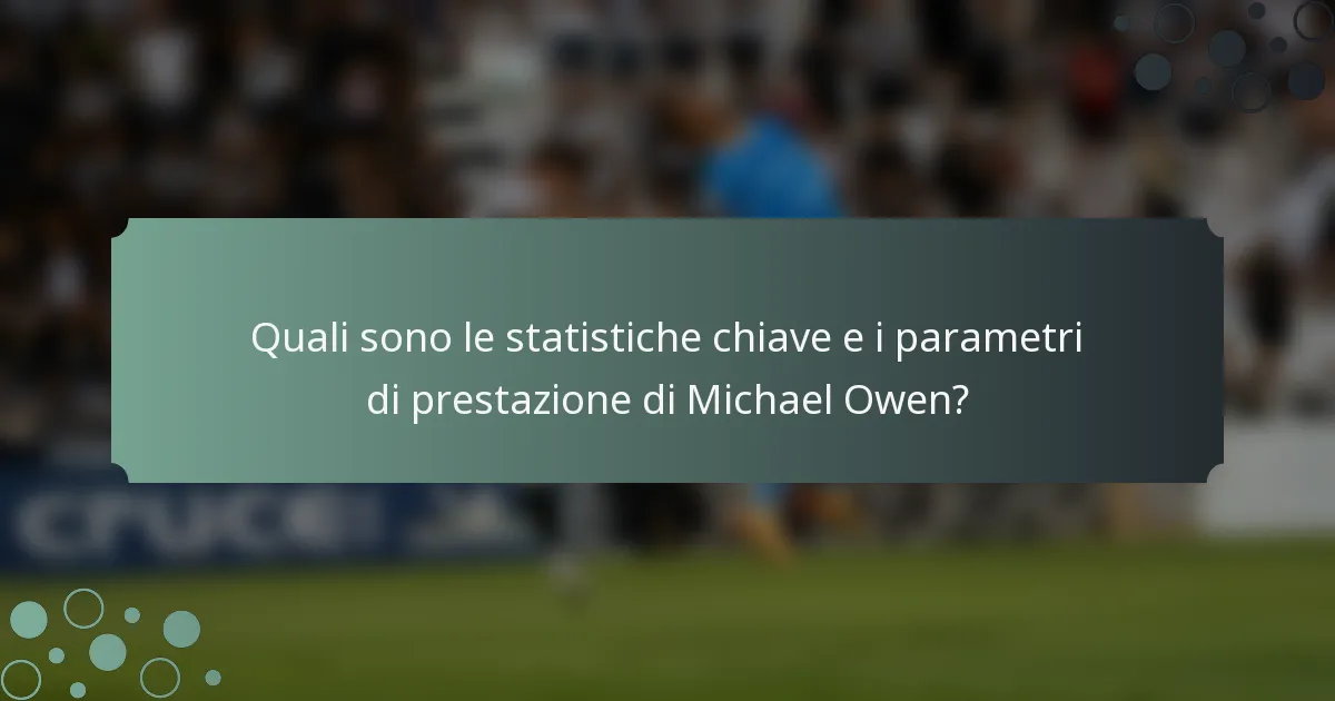 Quali sono le statistiche chiave e i parametri di prestazione di Michael Owen?
