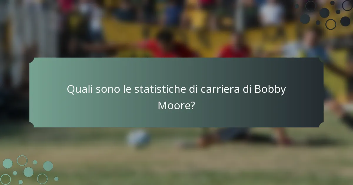 Quali sono le statistiche di carriera di Bobby Moore?