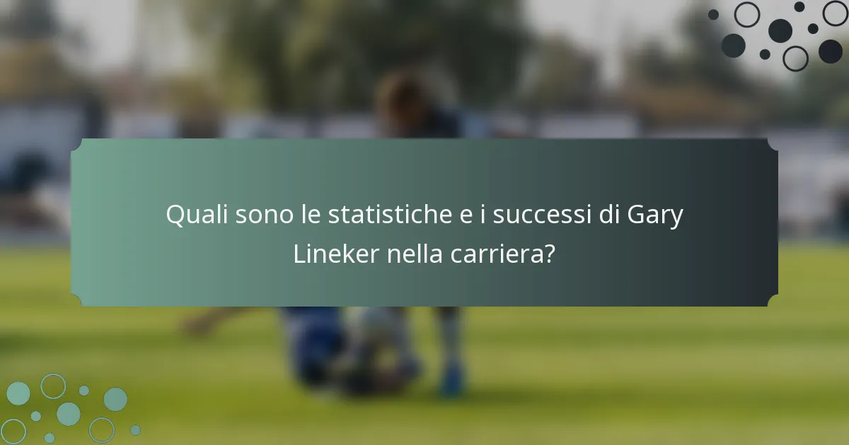 Quali sono le statistiche e i successi di Gary Lineker nella carriera?