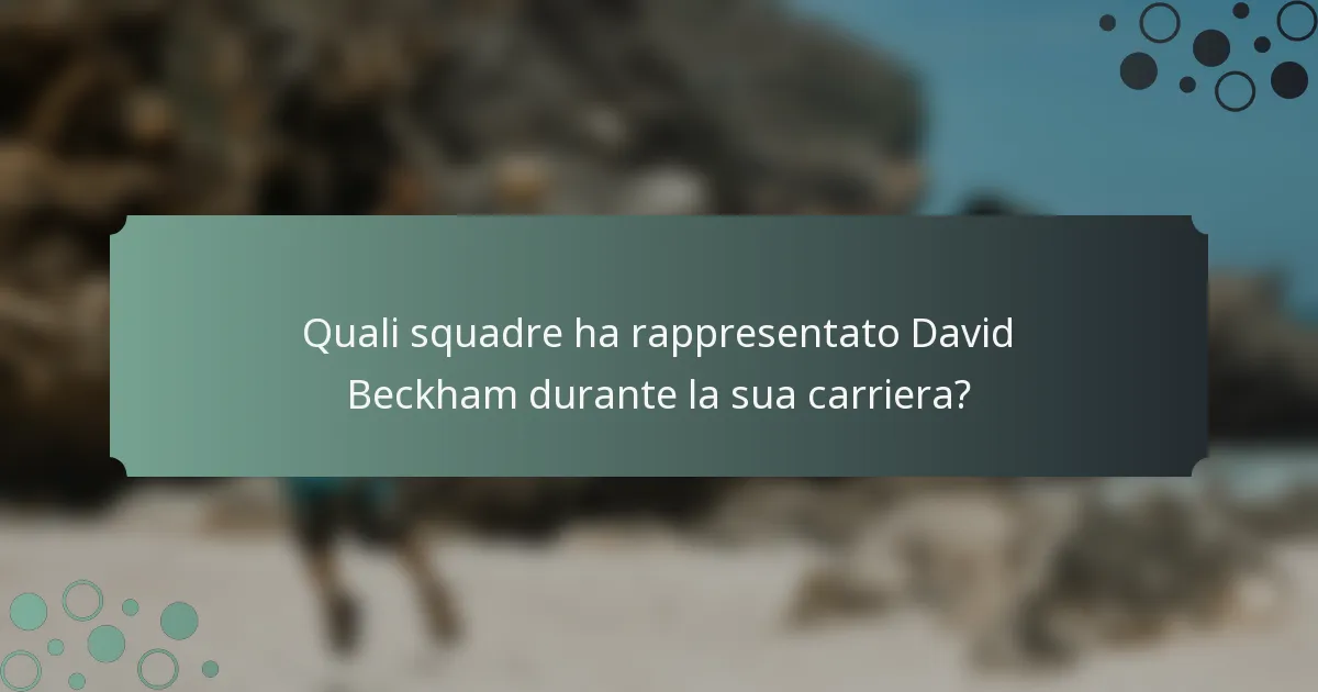 Quali squadre ha rappresentato David Beckham durante la sua carriera?